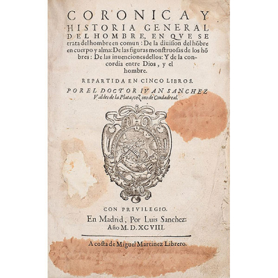 IVÁN SÁNCHEZ VALDÉS DE LA PLATA.   &quot;CORONICA Y HISTORIA GENERAL DEL HOMBRE, en que se trata del hombre en común: de la división del hombre en cuerpo y alma: de las figuras monstruosas de los hombres...&quot; M.: Luis Sánchez, 1598.